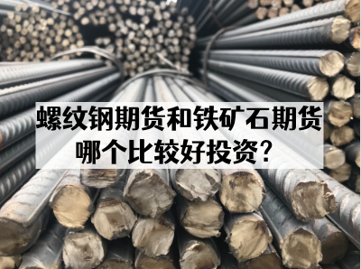 螺纹钢期货和铁矿石期货哪个比较好投资？