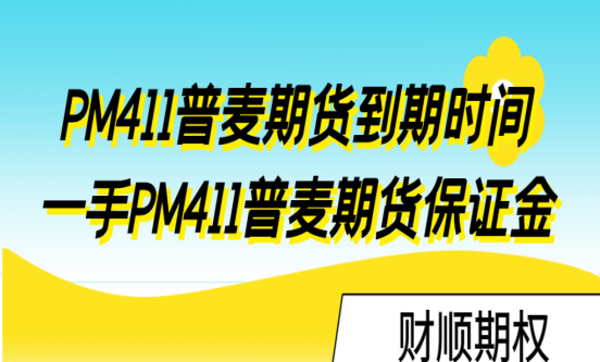 PM411普麦期货到期时间_一手PM411普麦期货保证金