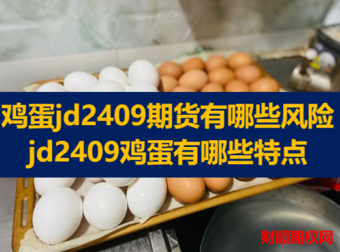 鸡蛋jd2409期货有哪些风险_jd2409鸡蛋有哪些特点