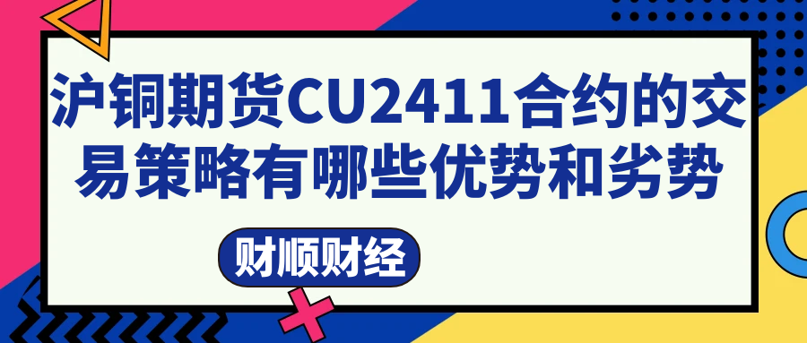 沪铜期货CU2411合约的交易策略有哪些优势和劣势