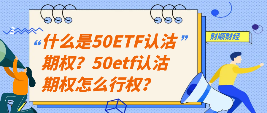 什么是50ETF认沽期权？50etf认沽期权怎么行权？