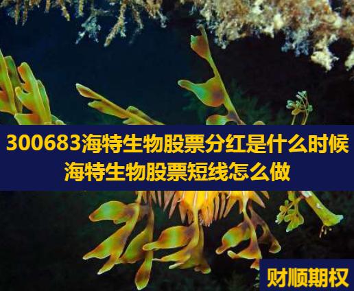 300683海特生物股票分红是什么时候_海特生物股票短线怎么做