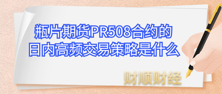 瓶片期货PR508合约的日内高频交易策略是什么