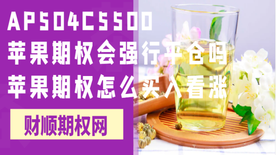 AP504C5500苹果期权会强行平仓吗_苹果期权怎么买入看涨