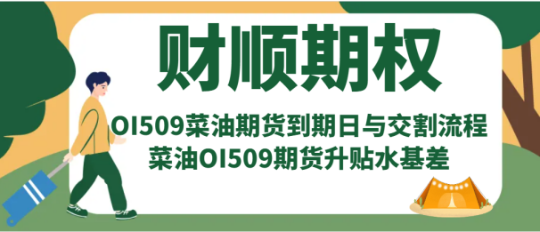 OI509菜油期货到期日与交割流程_菜油OI509期货升贴水基差