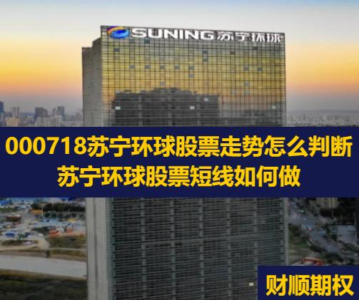 000718苏宁环球股票走势怎么判断_苏宁环球股票短线如何做