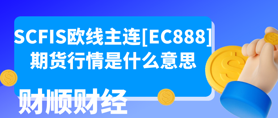 SCFIS欧线主连[EC888]期货行情是什么意思